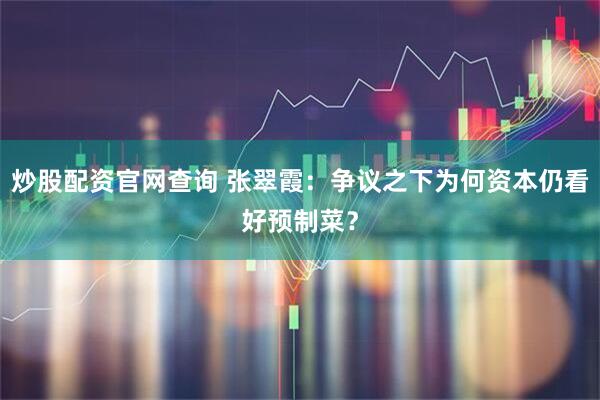 炒股配资官网查询 张翠霞：争议之下为何资本仍看好预制菜？