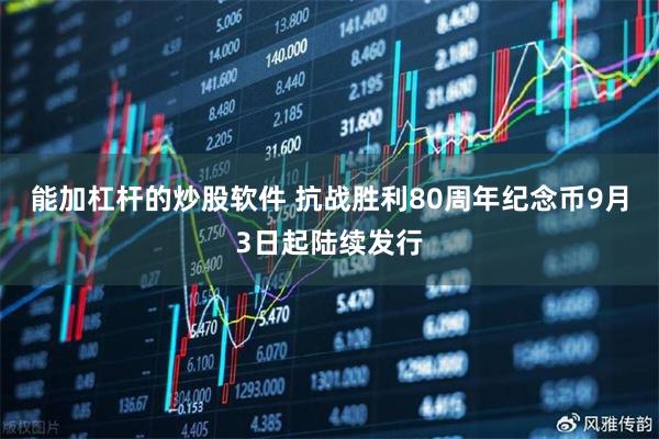 能加杠杆的炒股软件 抗战胜利80周年纪念币9月3日起陆续发行