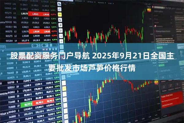 股票配资服务门户导航 2025年9月21日全国主要批发市场芦笋价格行情